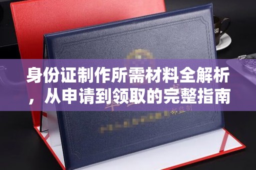 友谊身份证制作所需材料全解析，从申请到领取的完整指南